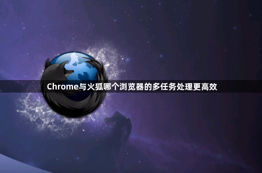 Chrome与火狐哪个浏览器的多任务处理更高效1