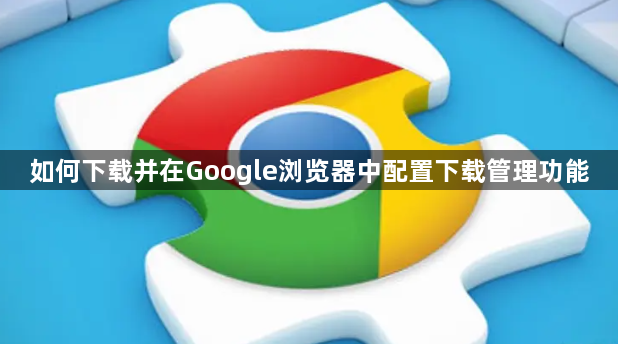 如何下载并在Google浏览器中配置下载管理功能1