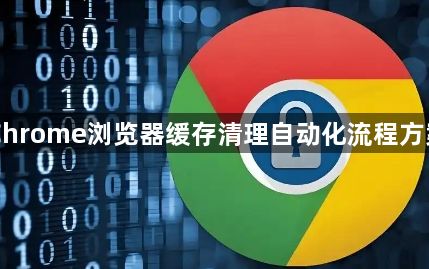 Chrome浏览器缓存清理自动化流程方案1