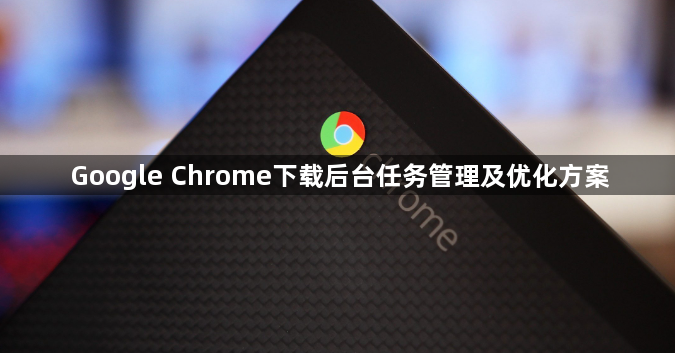 Google Chrome下载后台任务管理及优化方案1