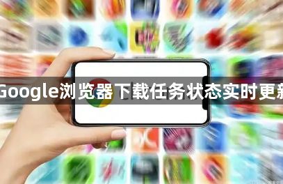 Google浏览器下载任务状态实时更新1