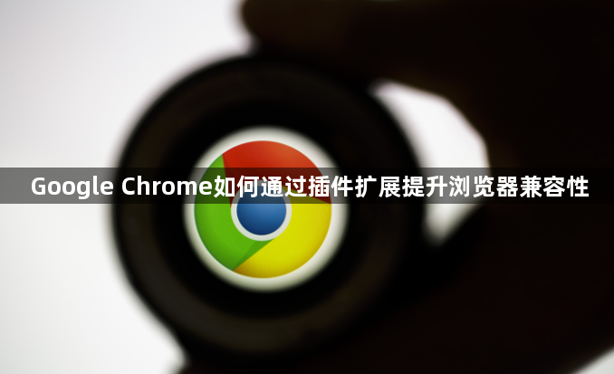 Google Chrome如何通过插件扩展提升浏览器兼容性1