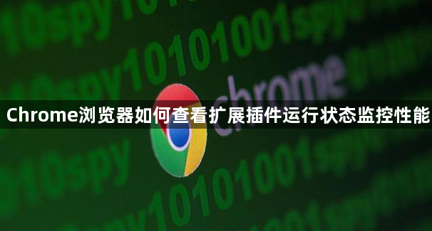 Chrome浏览器如何查看扩展插件运行状态监控性能1