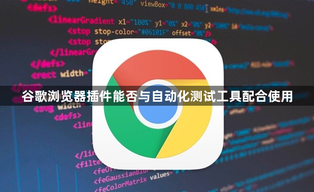 谷歌浏览器插件能否与自动化测试工具配合使用1