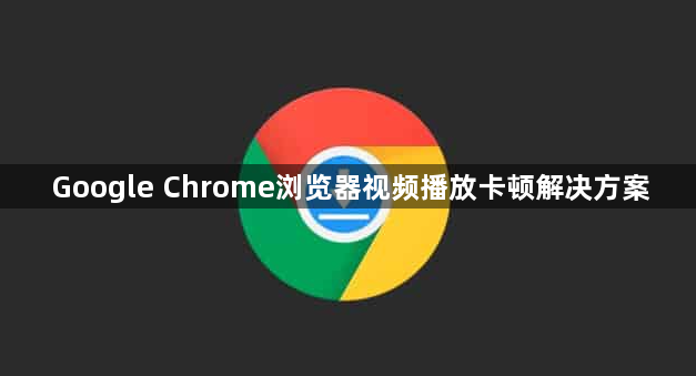 Google Chrome浏览器视频播放卡顿解决方案1