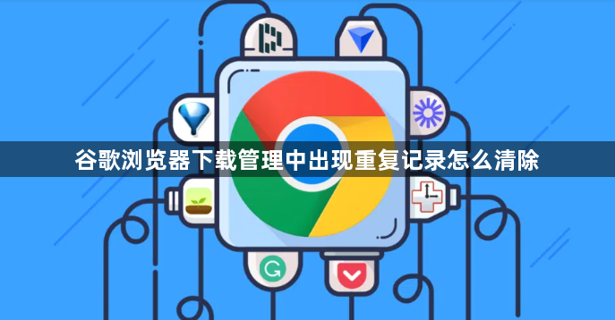 谷歌浏览器下载管理中出现重复记录怎么清除1