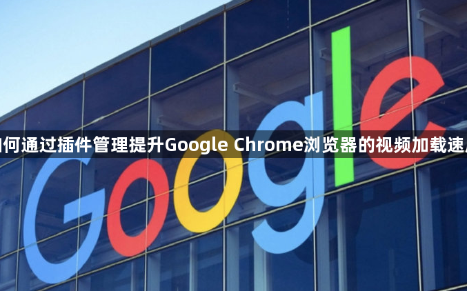 如何通过插件管理提升Google Chrome浏览器的视频加载速度1
