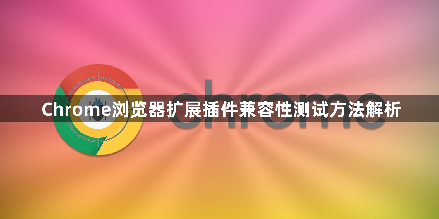 Chrome浏览器扩展插件兼容性测试方法解析1