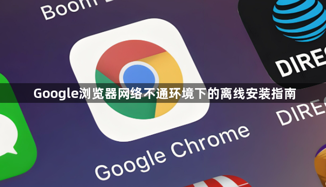Google浏览器网络不通环境下的离线安装指南1