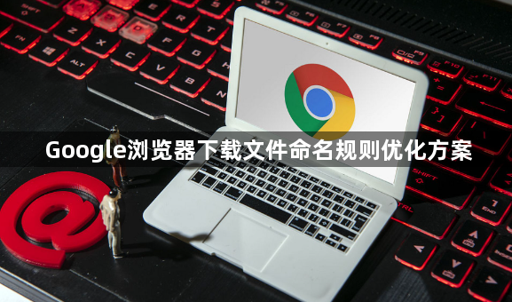 Google浏览器下载文件命名规则优化方案1