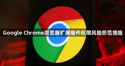 Google Chrome浏览器扩展插件权限风险防范措施1