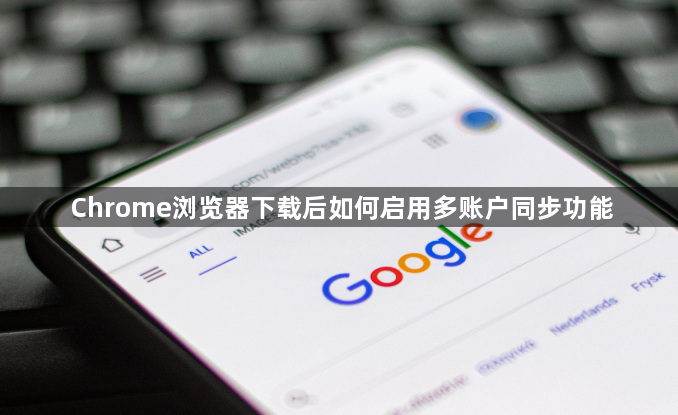 Chrome浏览器下载后如何启用多账户同步功能1