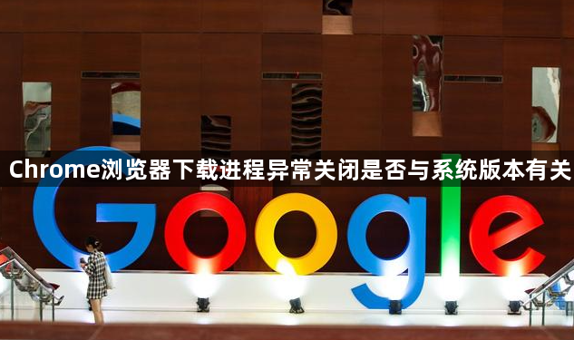 Chrome浏览器下载进程异常关闭是否与系统版本有关1