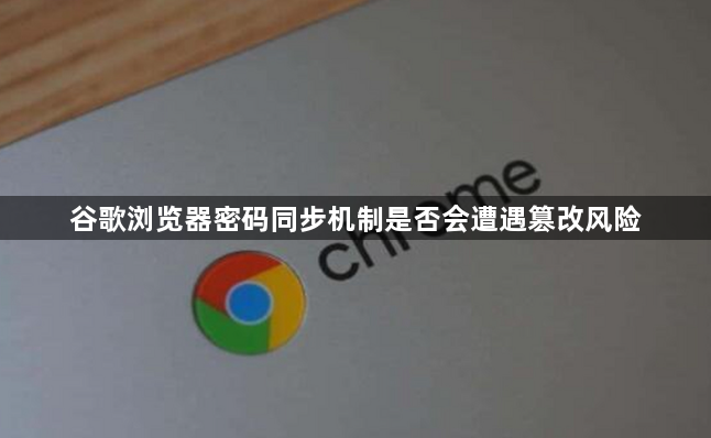 谷歌浏览器密码同步机制是否会遭遇篡改风险1