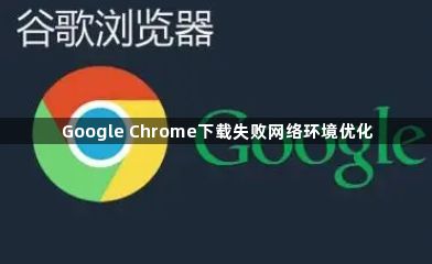 Google Chrome下载失败网络环境优化1