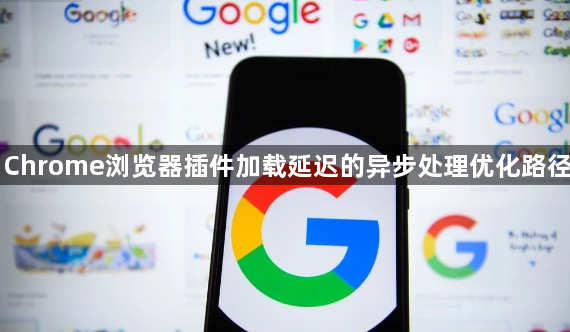 Chrome浏览器插件加载延迟的异步处理优化路径1