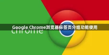 Google Chrome浏览器标签页分组功能使用1