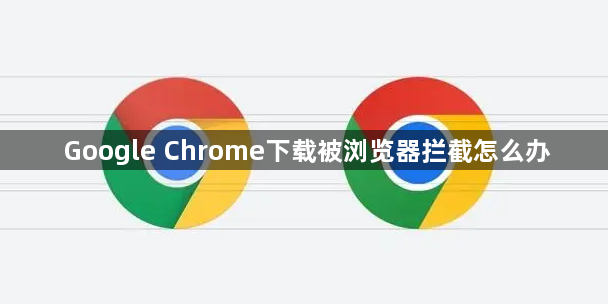 Google Chrome下载被浏览器拦截怎么办1