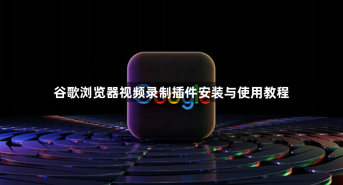 谷歌浏览器视频录制插件安装与使用教程1