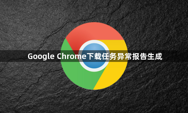 Google Chrome下载任务异常报告生成1