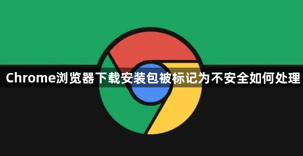 Chrome浏览器下载安装包被标记为不安全如何处理1