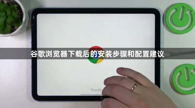 谷歌浏览器下载后的安装步骤和配置建议1