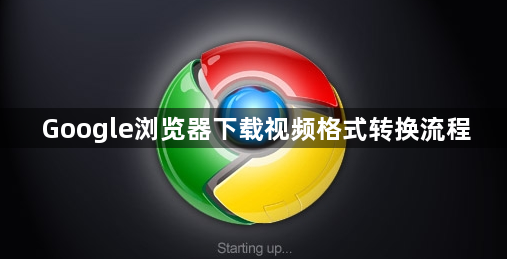 Google浏览器下载视频格式转换流程1