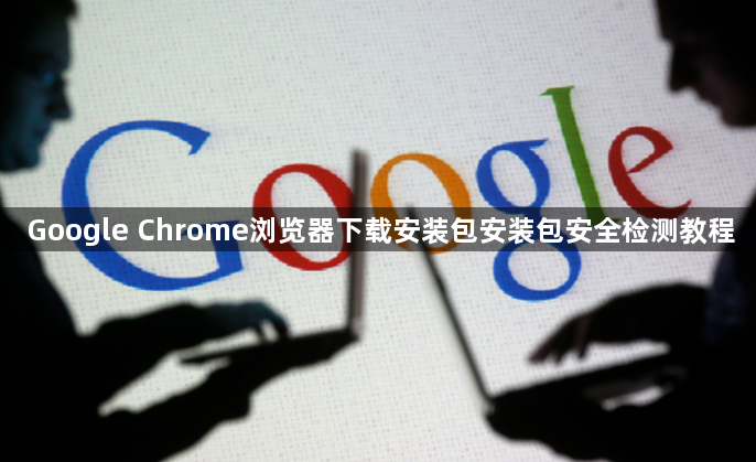 Google Chrome浏览器下载安装包安装包安全检测教程1