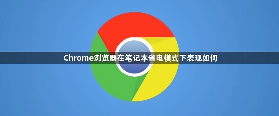 Chrome浏览器在笔记本省电模式下表现如何1