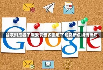 谷歌浏览器下载安装包多渠道下载及断点续传技巧1