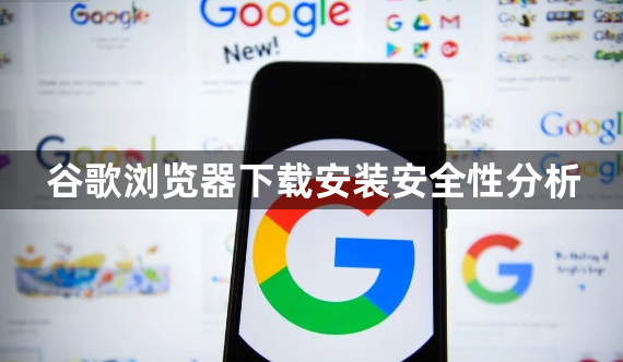 谷歌浏览器下载安装安全性分析1