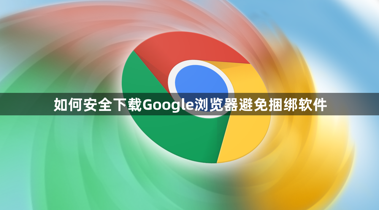 如何安全下载Google浏览器避免捆绑软件1