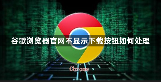 谷歌浏览器官网不显示下载按钮如何处理1