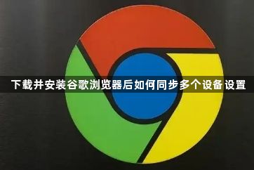 下载并安装谷歌浏览器后如何同步多个设备设置1