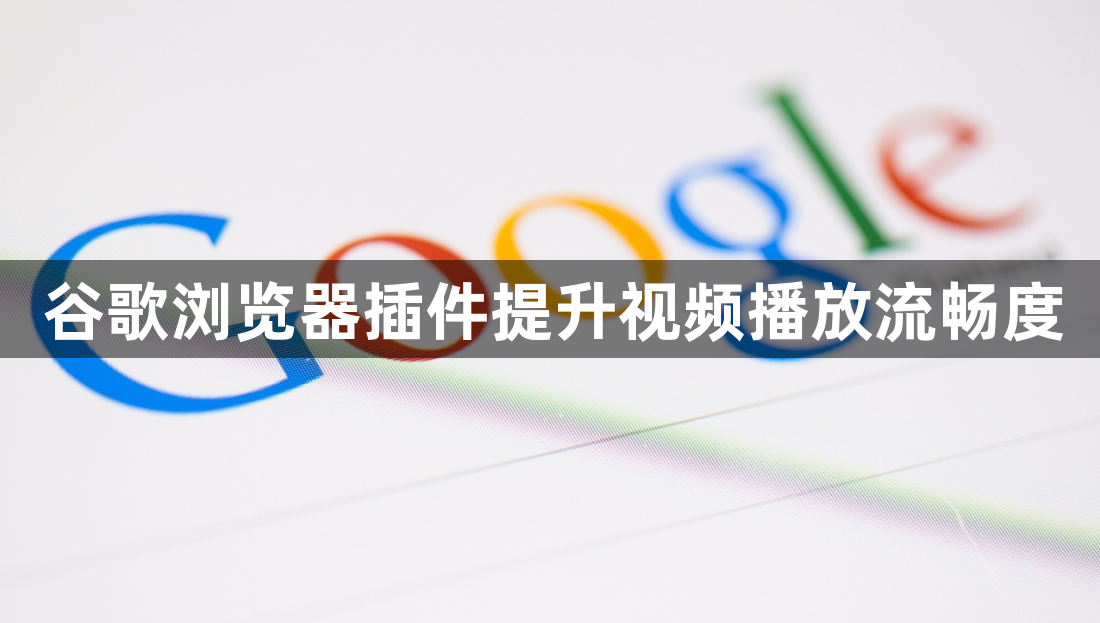 谷歌浏览器插件提升视频播放流畅度1
