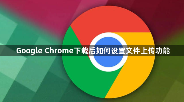 Google Chrome下载后如何设置文件上传功能1
