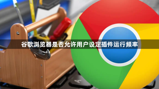 谷歌浏览器是否允许用户设定插件运行频率1