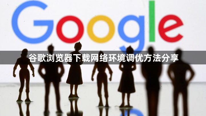 谷歌浏览器下载网络环境调优方法分享1