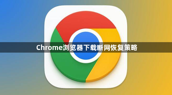 Chrome浏览器下载断网恢复策略1