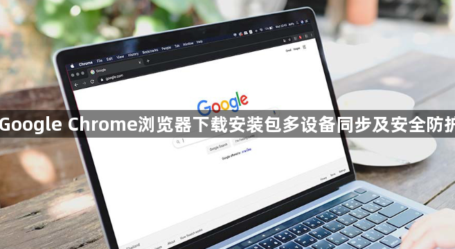 Google Chrome浏览器下载安装包多设备同步及安全防护1