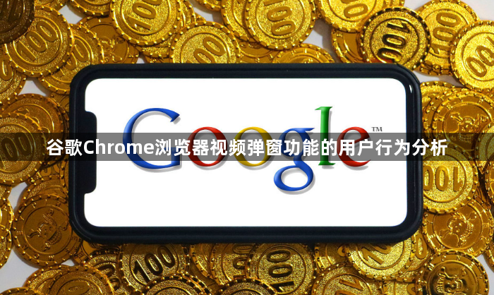 谷歌Chrome浏览器视频弹窗功能的用户行为分析1