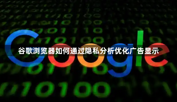 谷歌浏览器如何通过隐私分析优化广告显示1