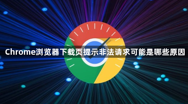 Chrome浏览器下载页提示非法请求可能是哪些原因1