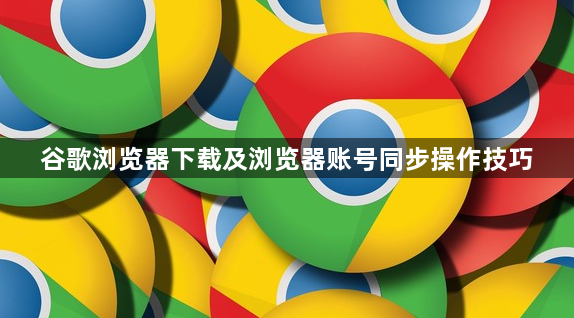 谷歌浏览器下载及浏览器账号同步操作技巧1