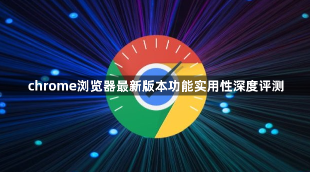 chrome浏览器最新版本功能实用性深度评测1