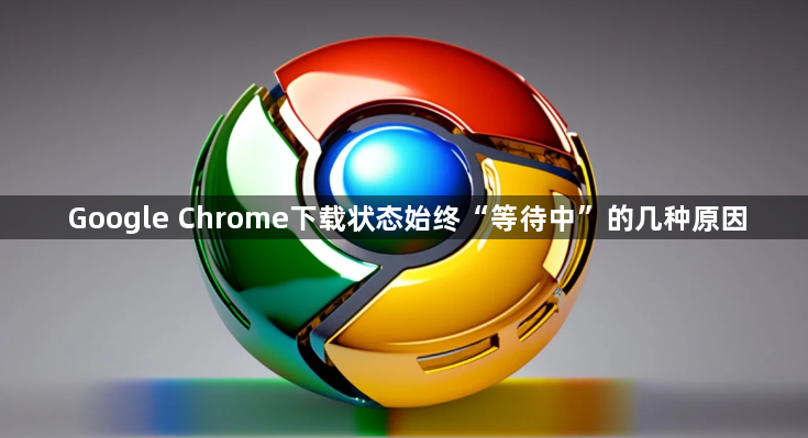 Google Chrome下载状态始终“等待中”的几种原因1
