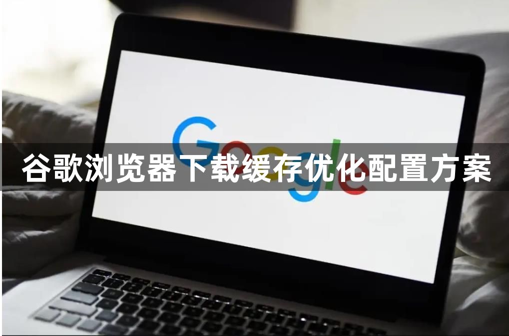 谷歌浏览器下载缓存优化配置方案1