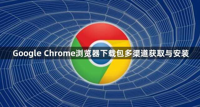 Google Chrome浏览器下载包多渠道获取与安装1