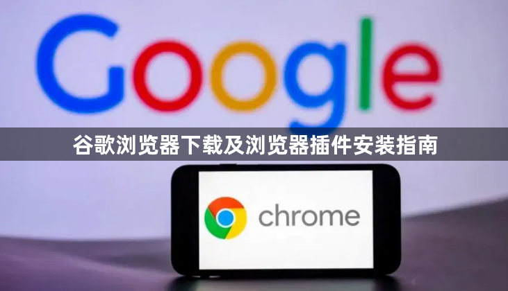 谷歌浏览器下载及浏览器插件安装指南1