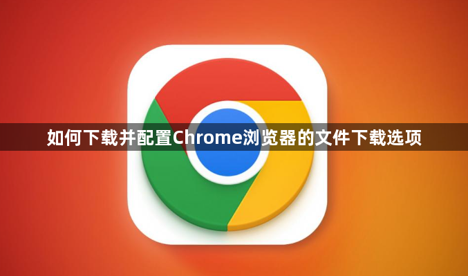 如何下载并配置Chrome浏览器的文件下载选项1
